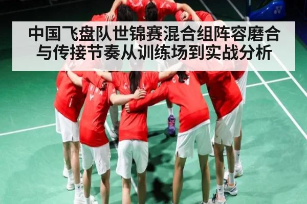 中国飞盘队世锦赛混合组阵容磨合与传接节奏从训练场到实战分析