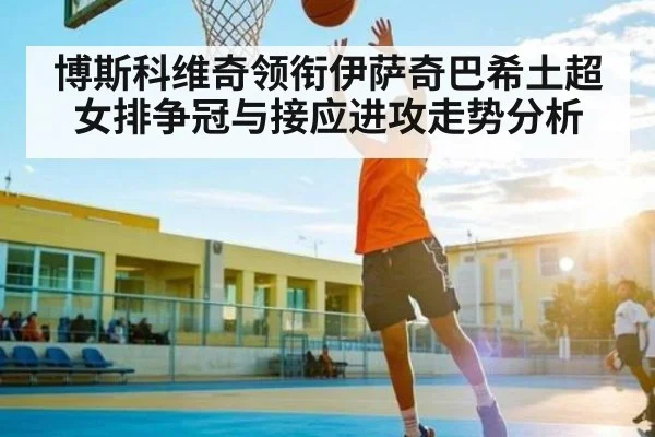 博斯科维奇领衔伊萨奇巴希土超女排争冠与接应进攻走势分析 - kaiyun