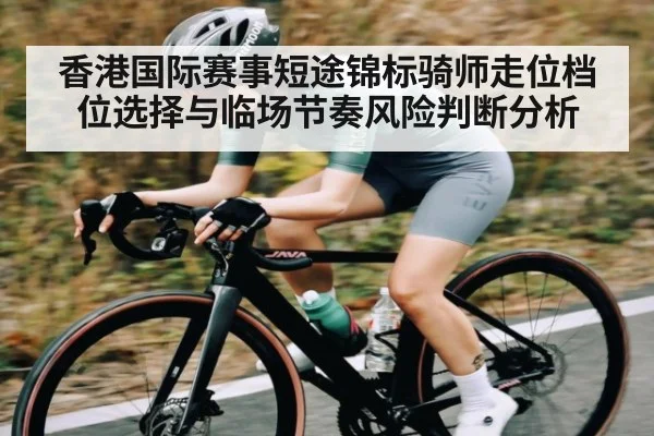 香港国际赛事短途锦标骑师走位档位选择与临场节奏风险判断分析 - kaiyun